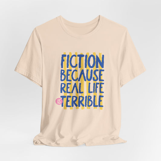 Fiction Because Real Life Is Terrible Tee