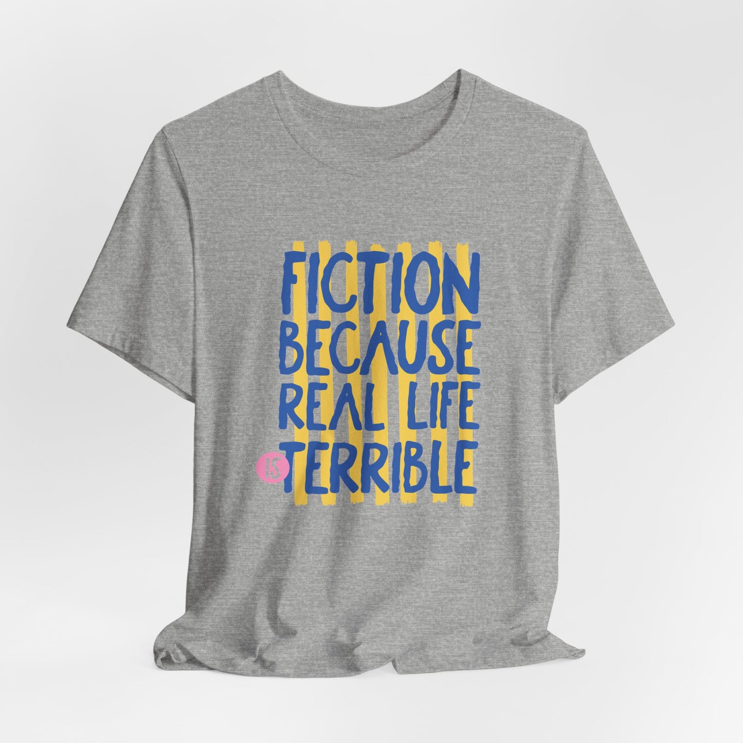 Fiction Because Real Life Is Terrible Tee